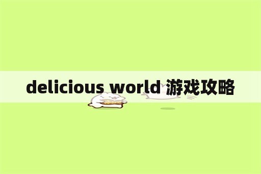 delicious world 游戏攻略